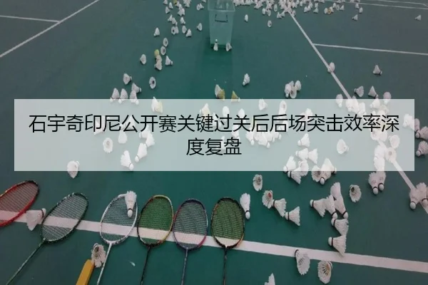 石宇奇印尼公开赛关键过关后后场突击效率深度复盘